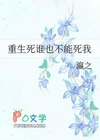 重生死谁也不能死我 瀛之 重生死谁也不能死我 瀛之