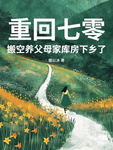 搬空养父母家库房下乡了 作者暖以沐 搬空养父母家库房下乡了 作者暖以沐